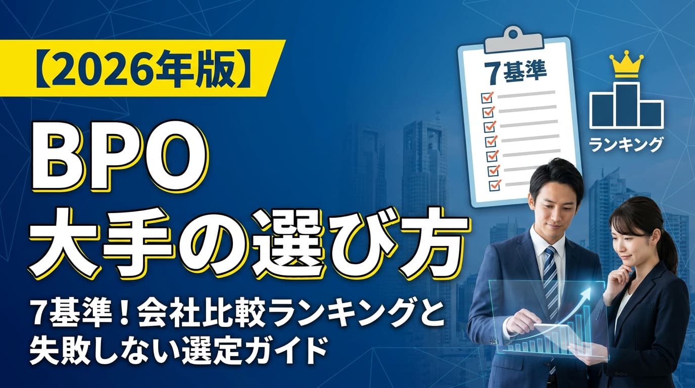 【2026年版】BPO 大手の選び方7基準!会社比較ランキングと失敗しない選定ガイド