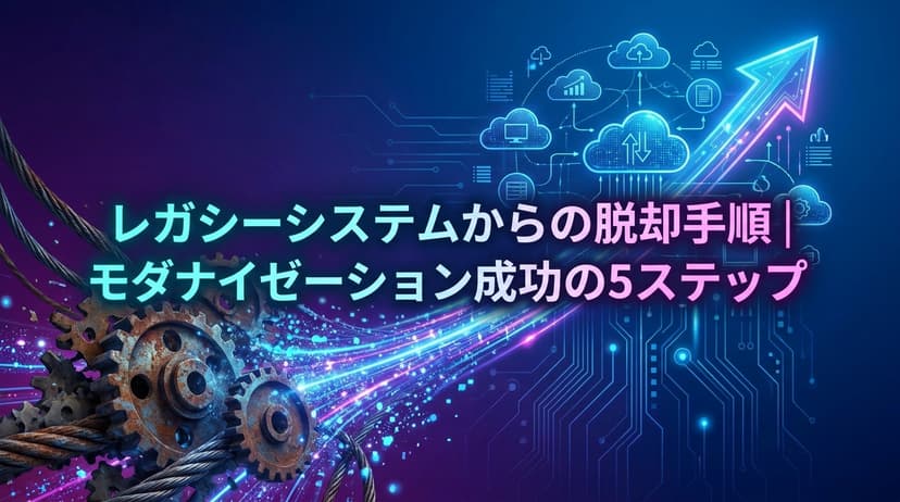 レガシーシステムからの脱却手順|モダナイゼーション成功の5ステップ