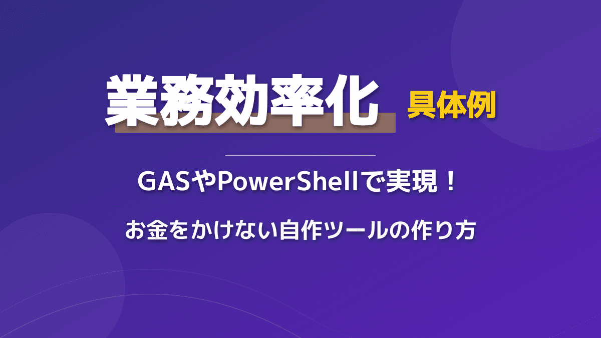 業務効率化の具体例|無料で始めるGAS・PowerShellを使った自作ツールの作り方と成功事例