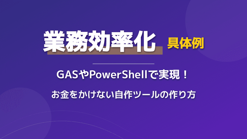 業務効率化の具体例|無料で始めるGAS・PowerShellを使った自作ツールの作り方と成功事例
