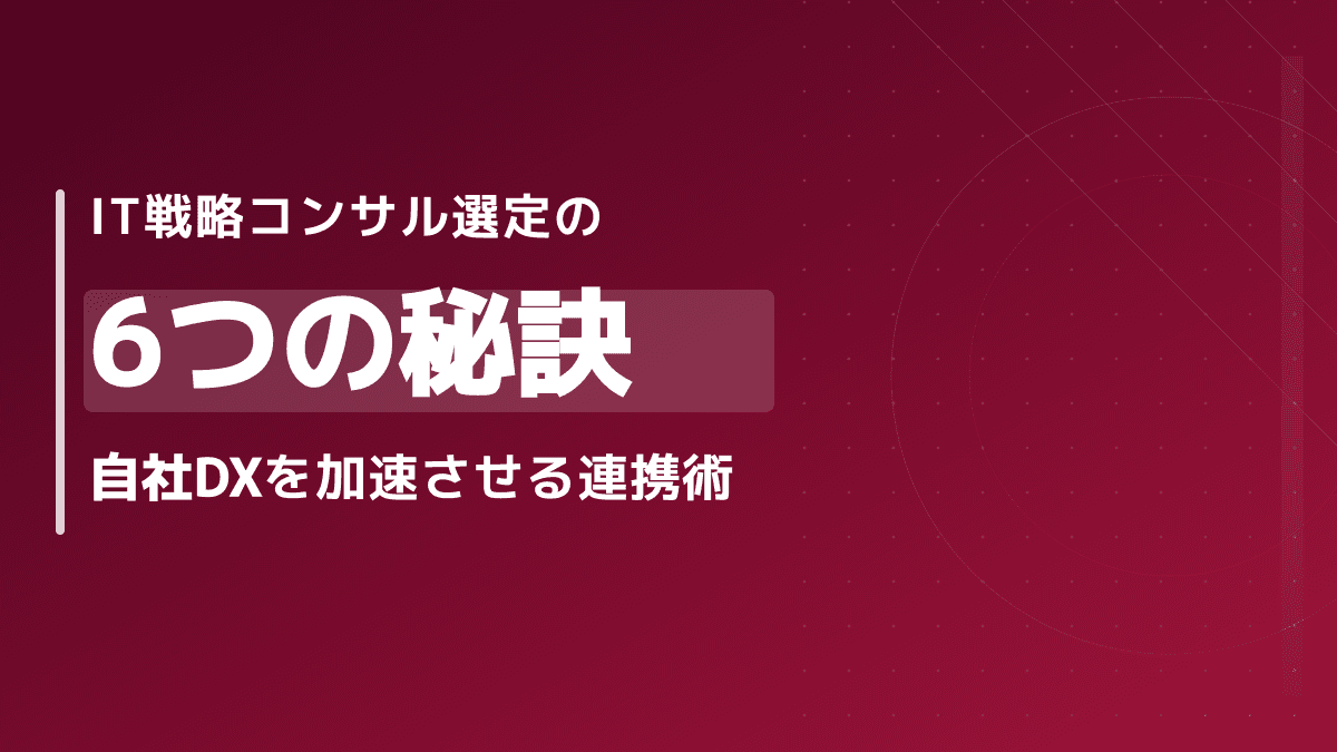 失敗しないIT戦略コンサルの選び方|自社DXを加速させる6つの秘訣