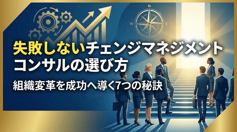 チェンジマネジメント コンサルの選び方7選|失敗しない組織変革パートナーの見極め方【2026年版】