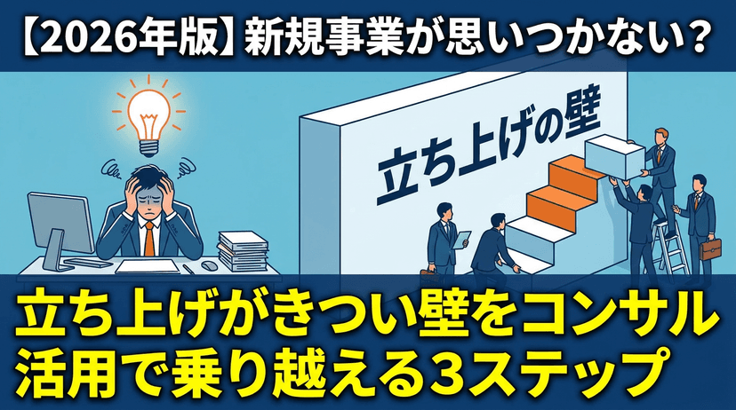 【2026年版】新規事業が思いつかない?立ち上げがきつい壁をコンサル活用で乗り越える3ステップ