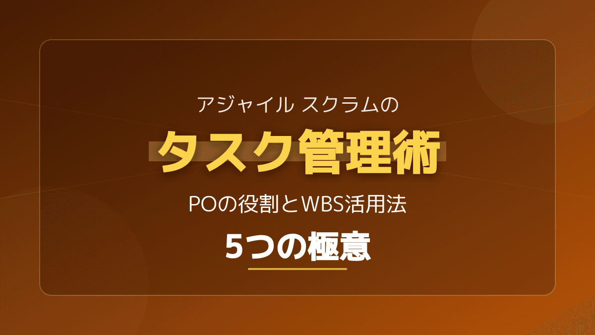 アジャイル スクラムのタスク管理完全ガイド|POの役割とWBS活用5つの極意