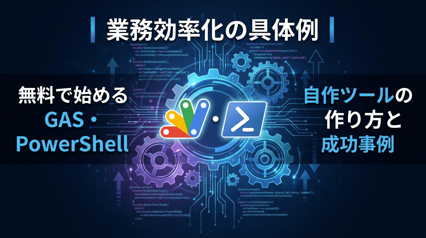 業務効率化の具体例|無料で始めるGAS・PowerShellを使った自作ツールの作り方と成功事例