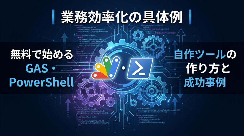 業務効率化の具体例|無料で始めるGAS・PowerShellを使った自作ツールの作り方と成功事例