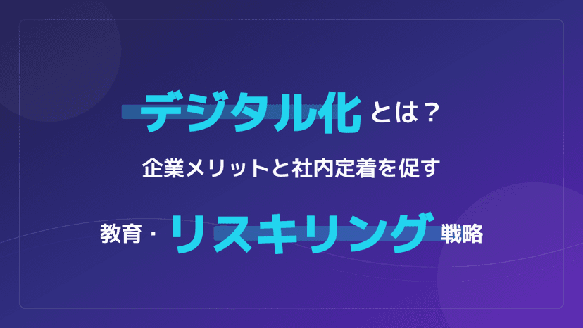 デジタル化とは?企業メリットと社内定着を促す教育・リスキリング3ステップ