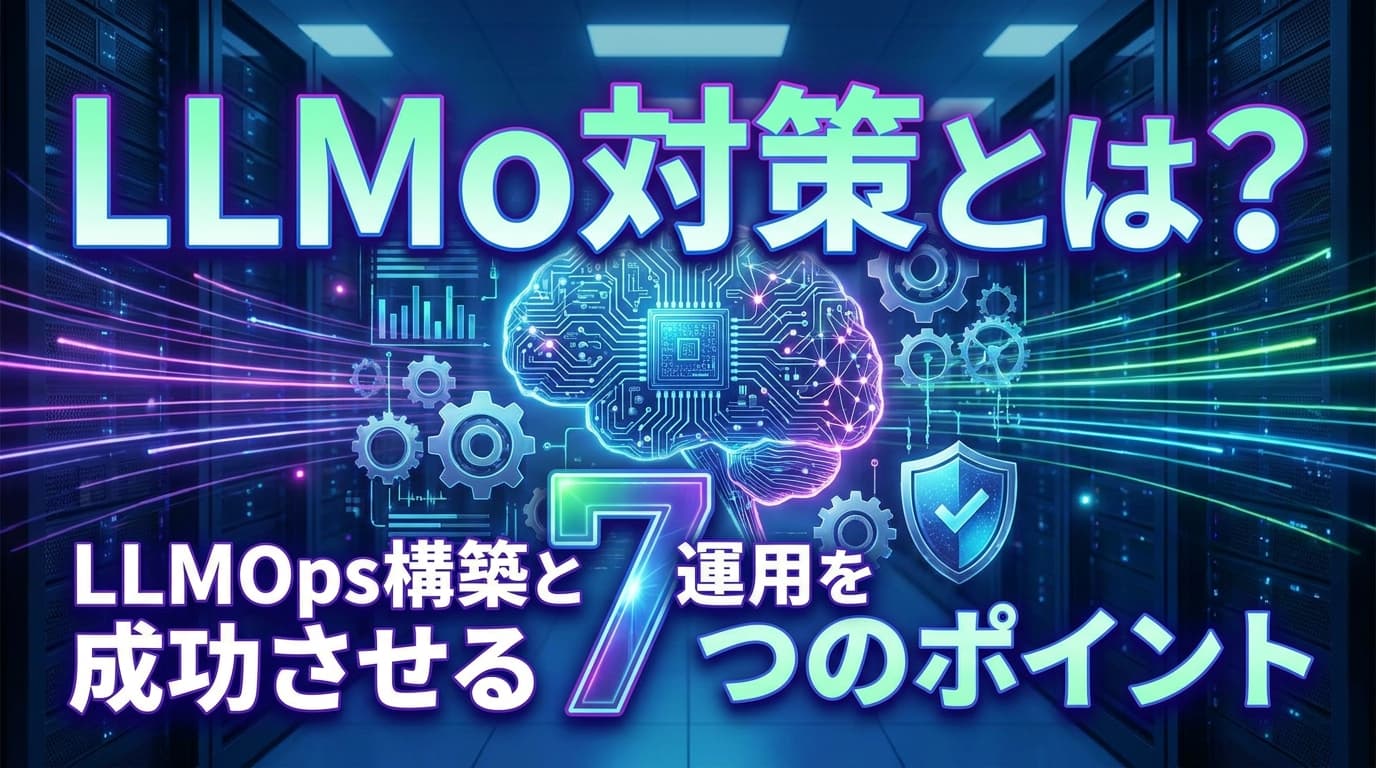 LLMo対策とは?LLMOps構築と運用を成功させる7つのポイント