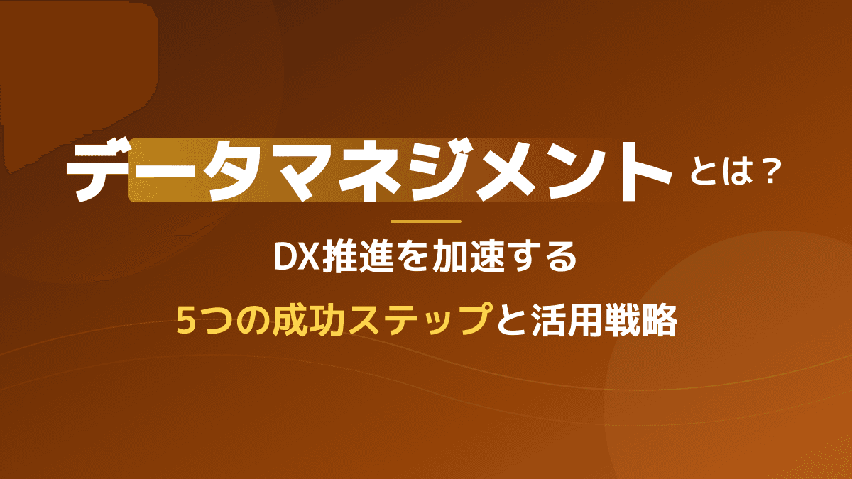 データマネジメントとは?DX推進を成功に導く5ステップとDMBOK活用法
