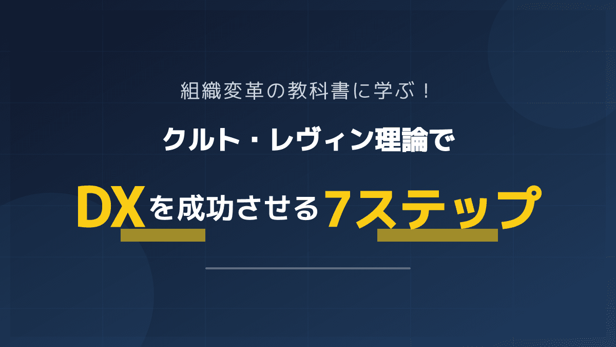 【組織変革の教科書】クルト・レヴィン理論でDXを成功に導く7つのポイント