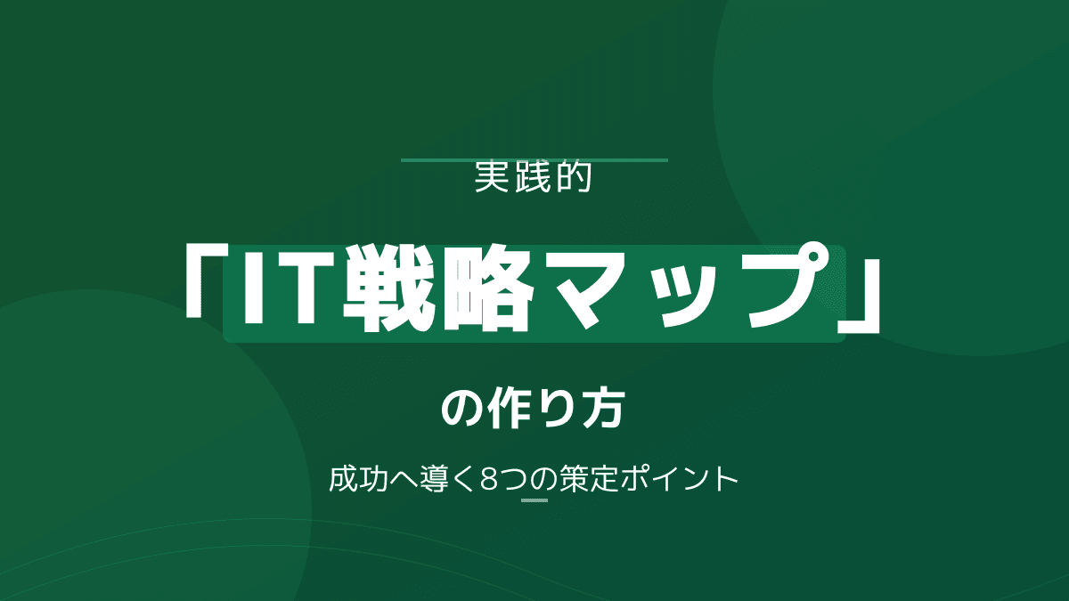 IT戦略マップの作り方と実践的フレームワーク|成功に導く8つの策定ポイント