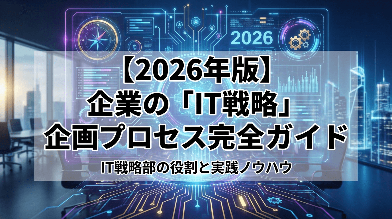【2026年版】企業の「IT戦略」企画プロセス完全ガイド|IT戦略部の役割と実践ノウハウ