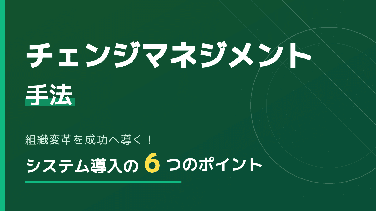 チェンジマネジメント手法とは?システム導入で組織変革を成功に導く6つの実践ポイント