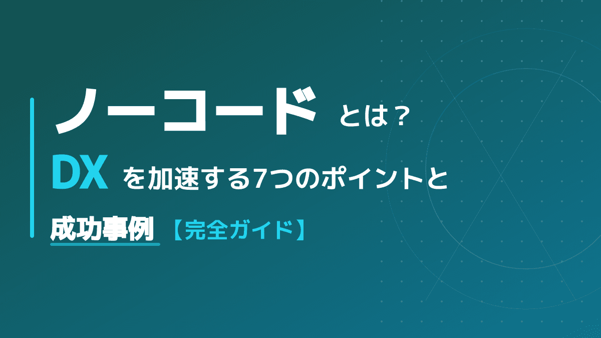 ノーコードとは?意味・メリット・ツール選びの3ステップとDX成功事例
