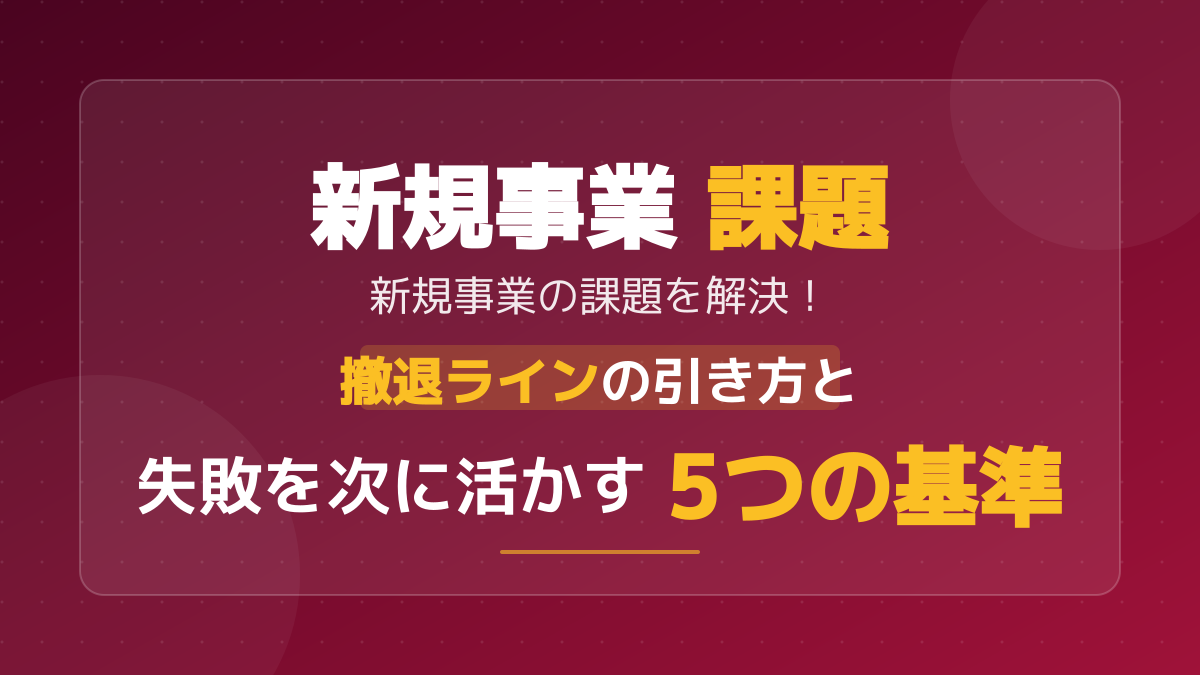 新規事業がうまくいかない?課題を解決する正しい撤退ラインの引き方と5つの基準