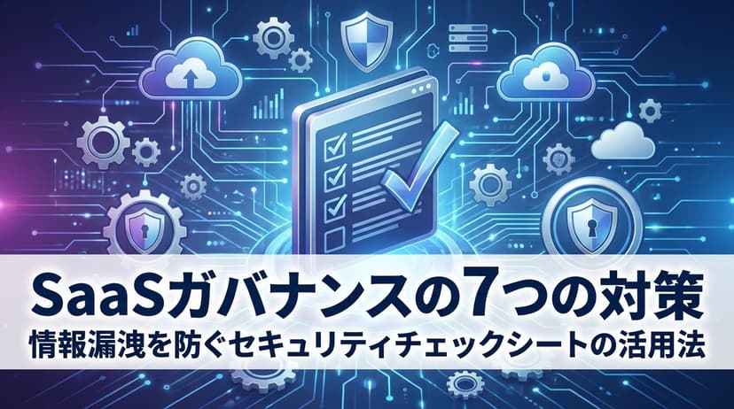 SaaS ガバナンスの7つの対策|情報漏洩を防ぐセキュリティチェックシートの活用法