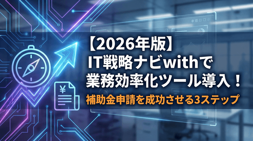 【2026年版】it戦略ナビwithで業務効率化ツールを導入!補助金申請を成功させる3ステップ