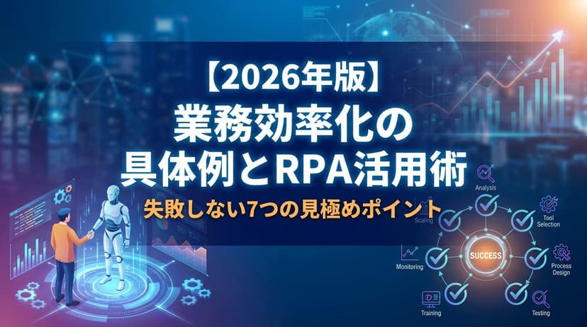 【2026年版】業務効率化の具体例とRPA活用術|失敗しない7つの見極めポイント