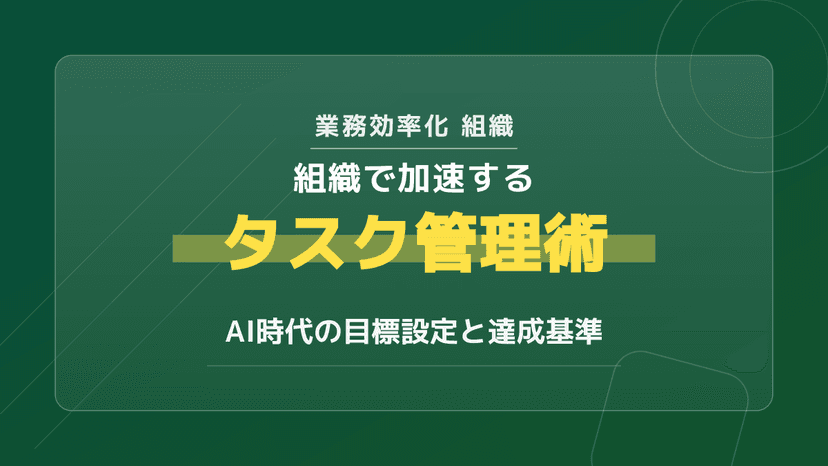 組織の業務効率化に効くタスク管理術|チームの達成基準とAI活用3ステップ