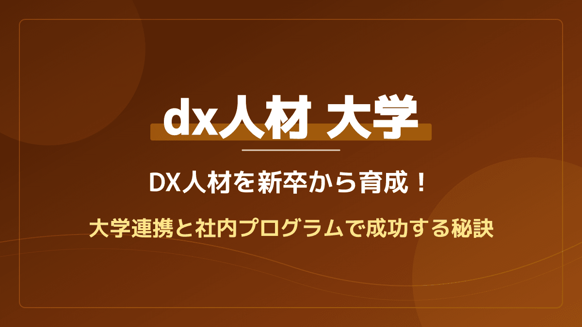 大学連携で優秀な新卒DX人材を獲得!即戦力に変える実践的な育成方法と事例