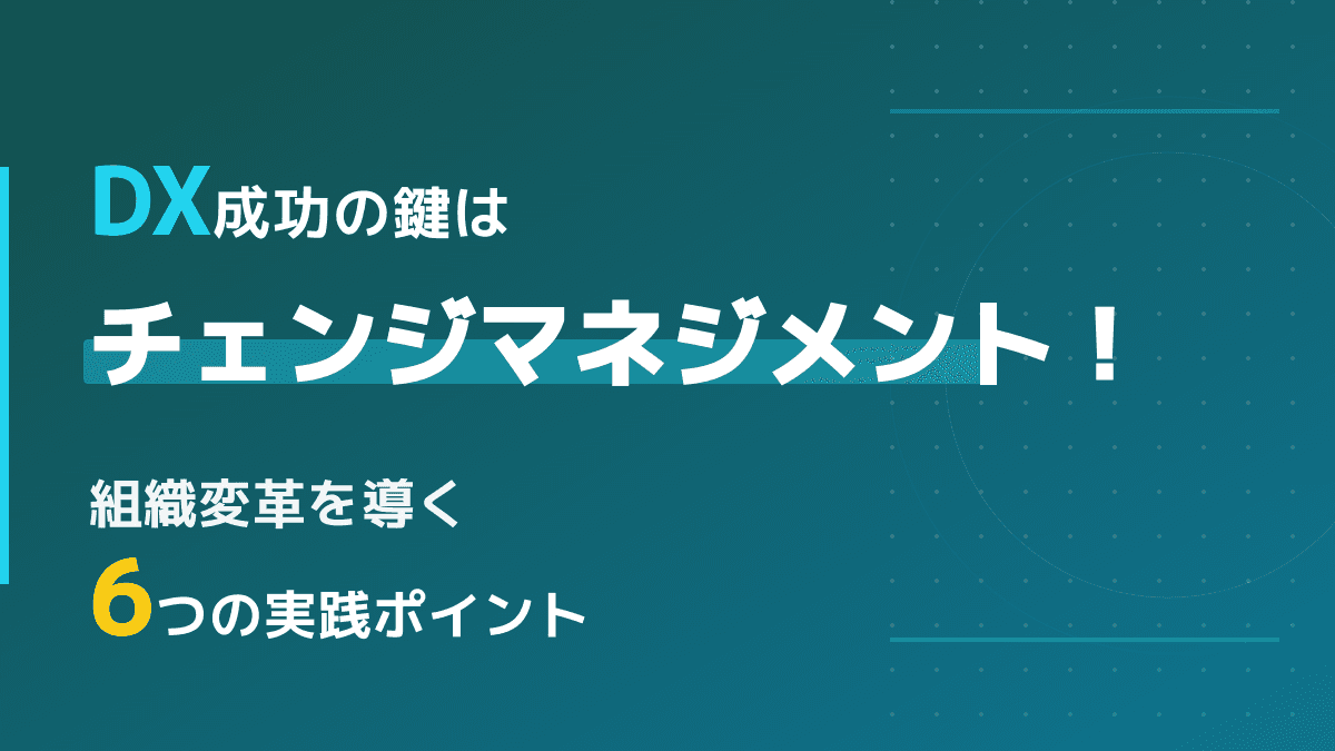 チェンジマネジメントとは?DXの組織変革を導く6つの実践手順とフレームワーク