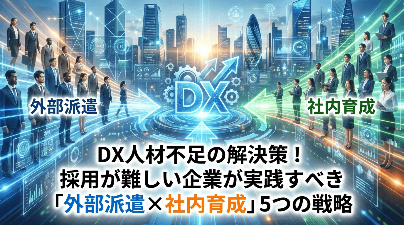 DX人材不足の解決策!採用が難しい企業が実践すべき「外部派遣×社内育成」5つの戦略