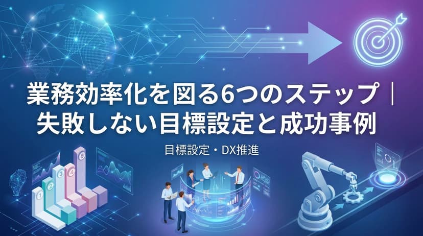 業務効率化を図る6つのステップ|失敗しない目標設定と成功事例