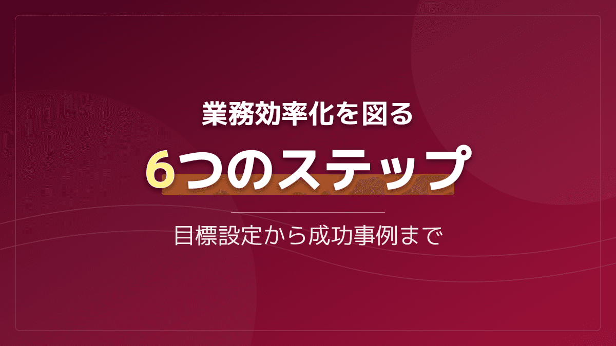 業務効率化を図る6つのステップ|失敗しない目標設定と成功事例